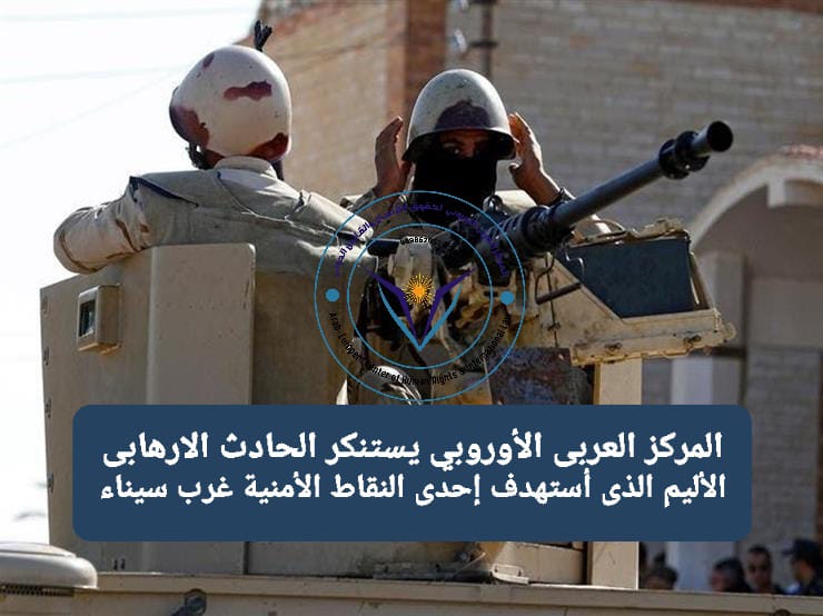 المركز العربى الأوروبي يستنكر الحادث الإرهابي الذى أستهدف إحدى النقاط الأمنية غرب سيناء